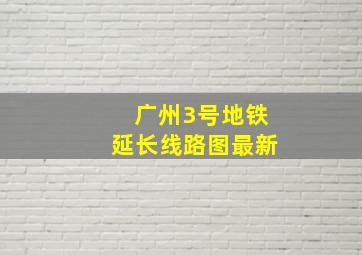 广州3号地铁延长线路图最新