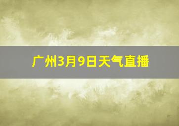 广州3月9日天气直播