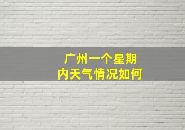 广州一个星期内天气情况如何