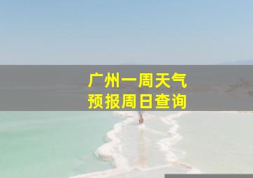 广州一周天气预报周日查询