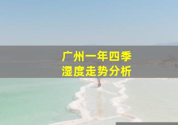 广州一年四季湿度走势分析