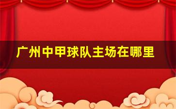 广州中甲球队主场在哪里