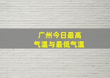 广州今日最高气温与最低气温