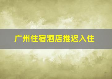 广州住宿酒店推迟入住