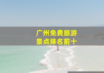 广州免费旅游景点排名前十