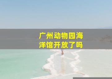 广州动物园海洋馆开放了吗