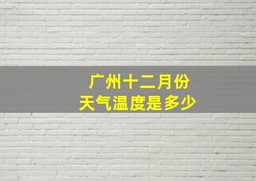 广州十二月份天气温度是多少