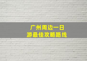 广州周边一日游最佳攻略路线