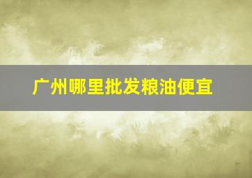 广州哪里批发粮油便宜