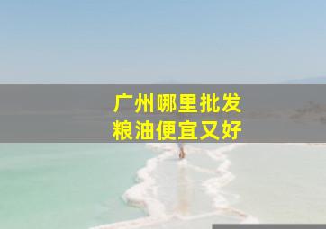 广州哪里批发粮油便宜又好