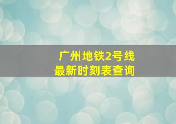 广州地铁2号线最新时刻表查询