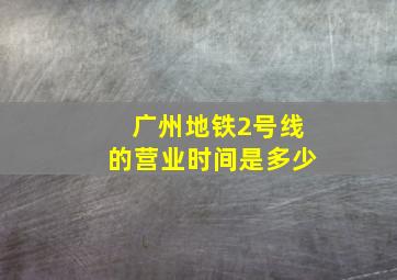 广州地铁2号线的营业时间是多少