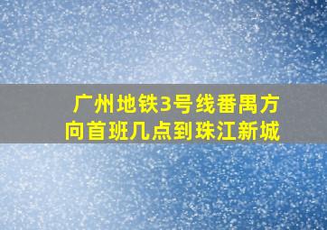 广州地铁3号线番禺方向首班几点到珠江新城