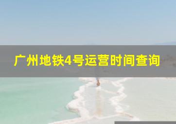 广州地铁4号运营时间查询