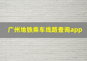 广州地铁乘车线路查询app