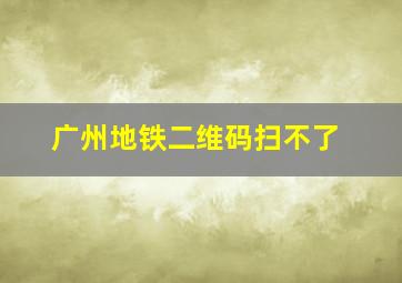 广州地铁二维码扫不了