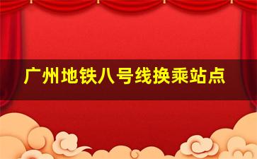 广州地铁八号线换乘站点