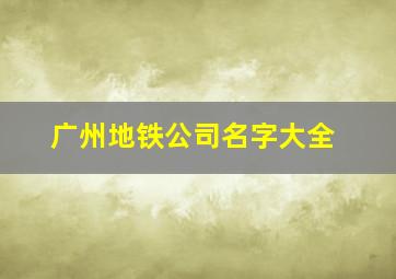 广州地铁公司名字大全