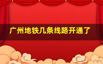 广州地铁几条线路开通了