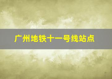 广州地铁十一号线站点