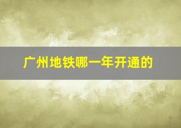 广州地铁哪一年开通的