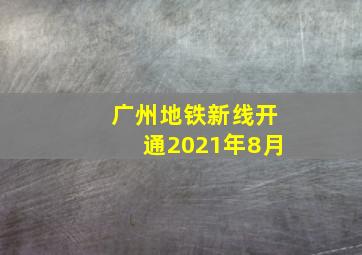 广州地铁新线开通2021年8月