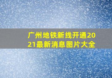 广州地铁新线开通2021最新消息图片大全