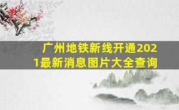 广州地铁新线开通2021最新消息图片大全查询