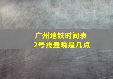 广州地铁时间表2号线最晚是几点