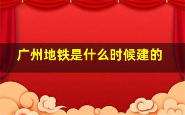 广州地铁是什么时候建的