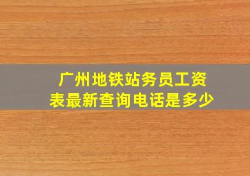 广州地铁站务员工资表最新查询电话是多少