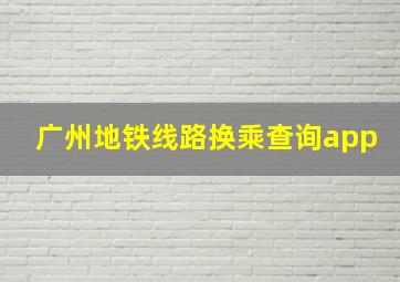 广州地铁线路换乘查询app