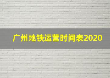 广州地铁运营时间表2020