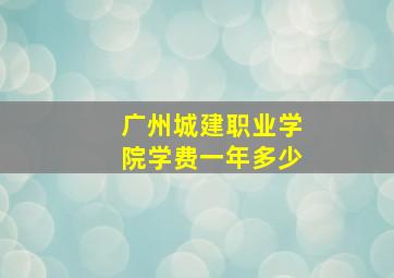 广州城建职业学院学费一年多少