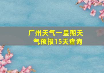 广州天气一星期天气预报15天查询