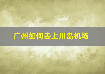 广州如何去上川岛机场