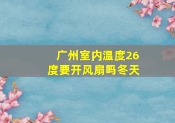 广州室内温度26度要开风扇吗冬天