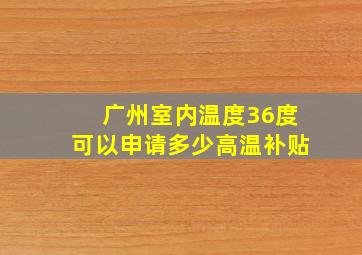 广州室内温度36度可以申请多少高温补贴