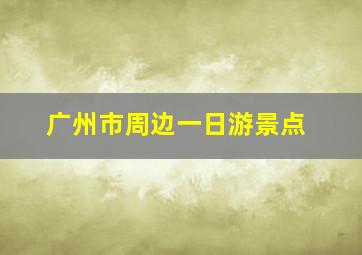 广州市周边一日游景点