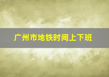 广州市地铁时间上下班