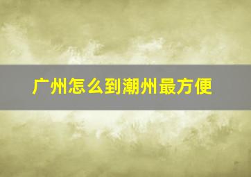 广州怎么到潮州最方便