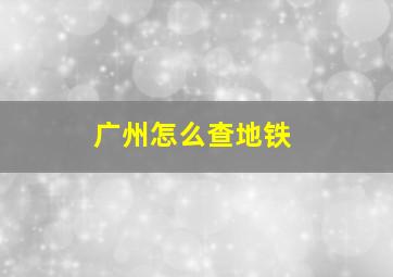 广州怎么查地铁