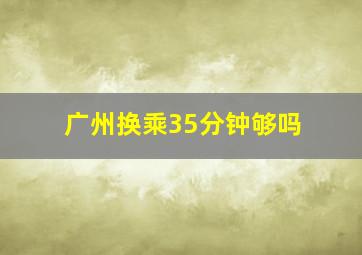 广州换乘35分钟够吗