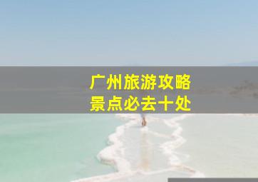 广州旅游攻略景点必去十处