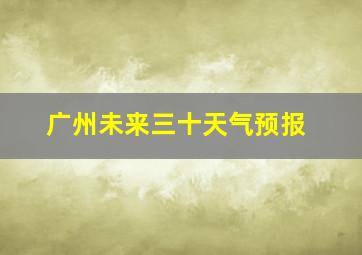 广州未来三十天气预报