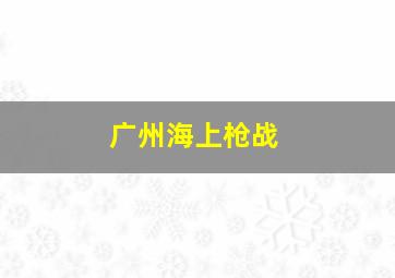 广州海上枪战