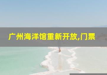 广州海洋馆重新开放,门票