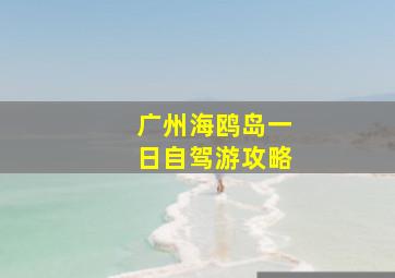 广州海鸥岛一日自驾游攻略