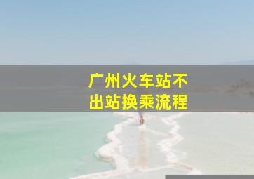 广州火车站不出站换乘流程