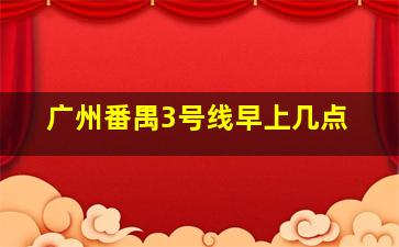 广州番禺3号线早上几点